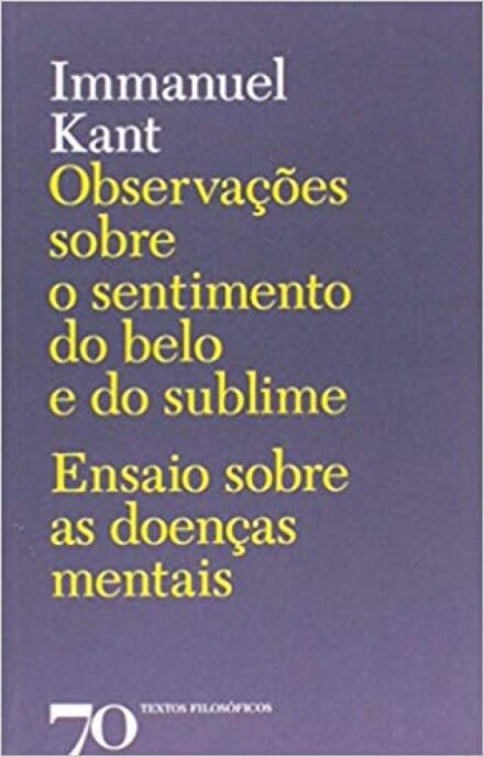 Observações Sobre o Sentimento do Belo e do Sublime - Ensaio sobre as Doenças Mentais