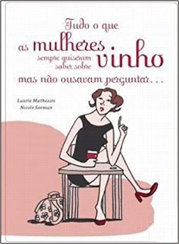 Tudo o Que as Mulheres Sempre Quiserem Saber Sobre Vinho e Não Ousavam Perguntar
