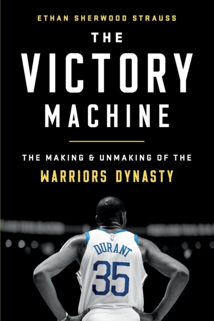The Victory Machine : The Making and Unmaking of the Warriors Dynasty