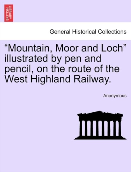 "Mountain, Moor and Loch" Illustrated by Pen and Pencil, on the Route of the West Highland Railway.