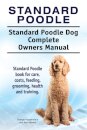 Standard Poodle. Standard Poodle Dog Complete Owners Manual. Standard Poodle book for care, costs, feeding, grooming, health and training.