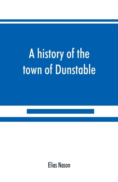 A history of the town of Dunstable, Massachusetts, from its earliest settlement to the year of Our Lord 1873