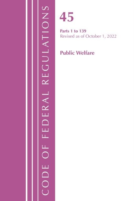 Code of Federal Regulations, TITLE 45 PUBLIC WELFARE 1-139, Revised as of October 1, 2022