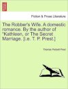 The Robber's Wife. a Domestic Romance. by the Author of Kathleen, or the Secret Marriage. [I.E. T. P. Prest.]
