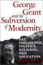 George Grant and the Subversion of Modernity