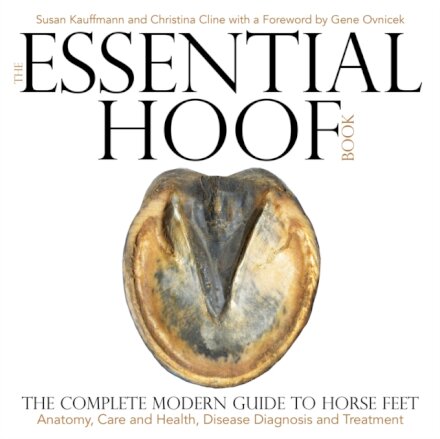 The Essential Hoof Book : The Complete Modern Guide to Horse Feet — Anatomy, Care and Health, Disease Diagnosis and Treatment