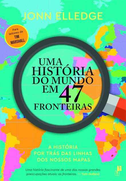 Uma História do Mundo em 47 Fronteiras: A História por Trás das Linhas dos Nossos Mapas