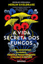 A Vida Secreta Dos Fungos: Como Constroem O Mundo, Mudam O Nosso Presente E Moldam O Futuro