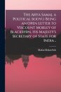 The Arya Samaj, a Political Body(.) Being an Open Letter to Viscount Morley of Blackbyrn, His Majesty's Secretary of State for India ..