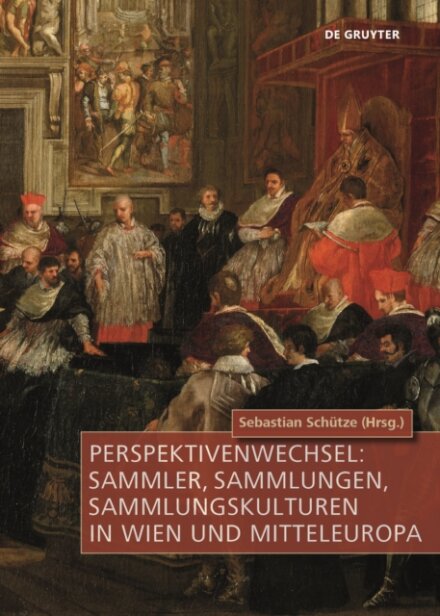 Perspektivenwechsel: Sammler, Sammlungen, Sammlungskulturen in Wien Und Mitteleuropa