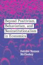 Beyond Positivism, Behaviorism, and Neoinstitutionalism in Economics