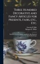 Three Hundred Decorative and Fancy Articles for Presents, Fairs, Etc., Etc.; With Directions for Making