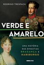 Verde E Amarelo: História Das Dinastias Bragança E Habsburgo