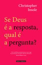 Se Deus É a Resposta, Qual É a Pergunta?