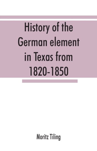 History of the German element in Texas from 1820-1850, and historical sketches of the German Texas singers' league and Houston Turnverein from 1853-1913