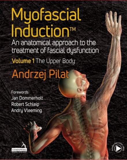 Myofascial Induction Volume 1: The Upper Body : An Anatomical Approach to the Treatment of Fascial Dysfunction