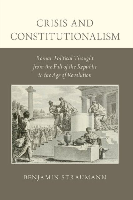 Crisis and Constitutionalism : Roman Political Thought from the Fall of the Republic to the Age of Revolution