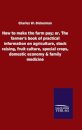 How to make the farm pay; or, The farmer's book of practical information on agriculture, stock raising, fruit culture, special crops, domestic economy & family medicine