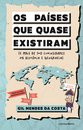 Os países que quase existiram (e mais de 100 curiosidades da História e Geografia)