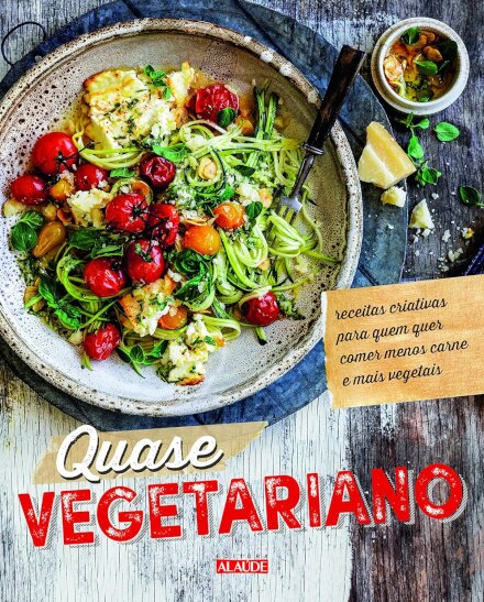 Quase Vegetariano: Receitas Criativas Para Quem Quer Comer