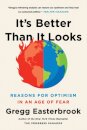 It's Better Than It Looks : Reasons for Optimism in an Age of Fear