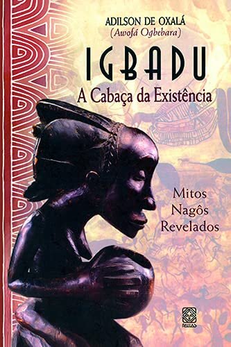Igbadu: A Cabaça Da Existencia. Mitos Nagôs Revelados