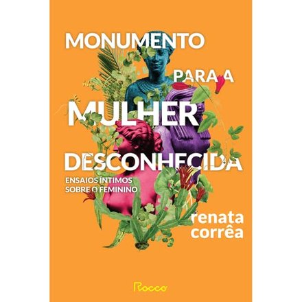 Monumento Para A Mulher Desconhecida: Ensaios Sobre Feminino