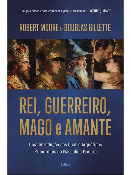 Rei, Guerreiro, Mago E Amante: Introdução Quatro Arquétipos