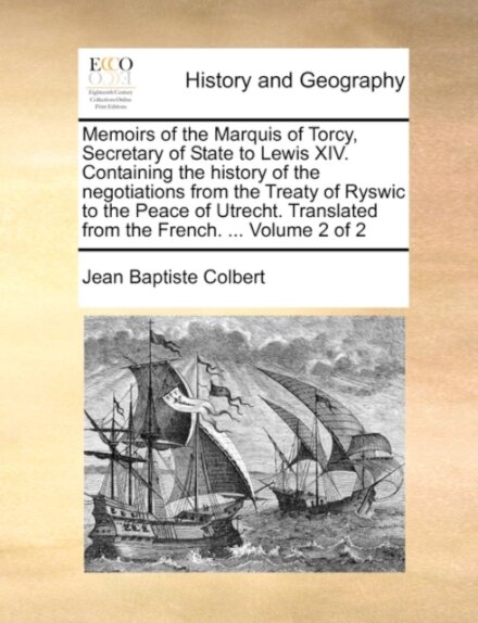 Memoirs of the Marquis of Torcy, Secretary of State to Lewis XIV. Containing the history of the negotiations from the Treaty of Ryswic to the Peace of Utrecht. Translated from the French. ... Volume 2 of 2