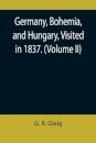 Germany, Bohemia, and Hungary, Visited in 1837. (Volume II)
