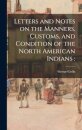Letters and Notes on the Manners, Customs, and Condition of the North American Indians