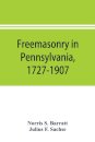 Freemasonry in Pennsylvania, 1727-1907, as shown by the records of Lodge No. 2, F. and A. M. of Philadelphia from the year A.L. 5757, A.D. 1757