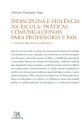 Indisciplina e Violência na Escola - Práticas Comunicacionais para Professores e Pais