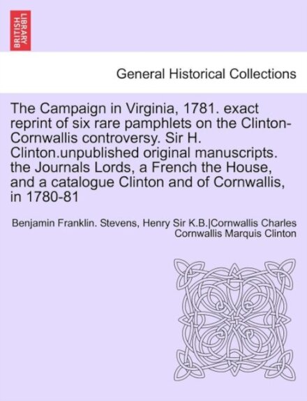 The Campaign in Virginia, 1781. Exact Reprint of Six Rare Pamphlets on the Clinton-Cornwallis Controversy. Sir H. Clinton.Unpublished Original Manuscr