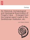 An Historical, Arch Ological and Geological Examination of Fingal's Cave ... Enlarged from the Original Report Made to the Smithsonian Institution, Etc.