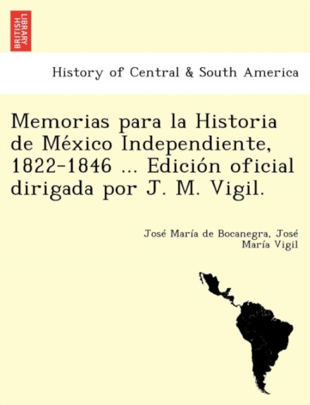 Memorias para la Historia de México Independiente, 1822-1846 ... Edición oficial dirigada por J. M. Vigil.