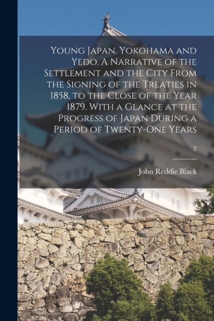 Young Japan. Yokohama and Yedo. A Narrative of the Settlement and the City From the Signing of the Treaties in 1858, to the Close of the Year 1879. With a Glance at the Progress of Japan During a Period of Twenty-one Years; 2