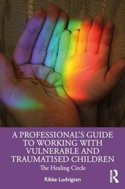 A Professional's Guide to Working with Vulnerable and Traumatised Children