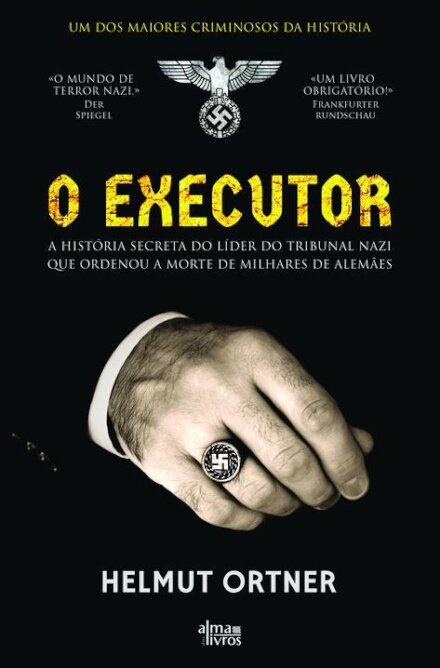 O Executor - A História Secreta do Líder do Tribunal Nazi que Ordenou a Execução de Milhares de Alemães