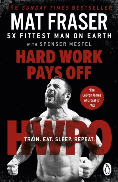 Hard Work Pays Off : Transform Your Body and Mind with CrossFit’s Five-Time Fittest Man on Earth