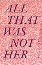 All That Was not Her