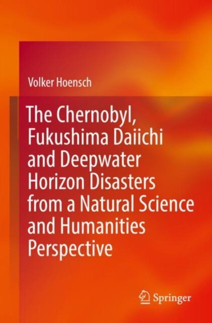 The Chernobyl, Fukushima Daiichi and Deepwater Horizon Disasters from a Natural Science and Humanities Perspective
