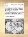 An Eulogy on the Life, Character and Services of Brother George Washington, Deceased. Pronounced Before the Fraternity of Free and Accepted Masons