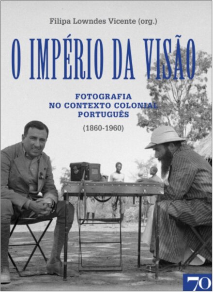 O Império da Visão. Fotografia no Contexto Colonial português (1860-1960)