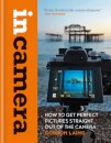 In Camera: How to Get Perfect Pictures Straight Out of the Camera