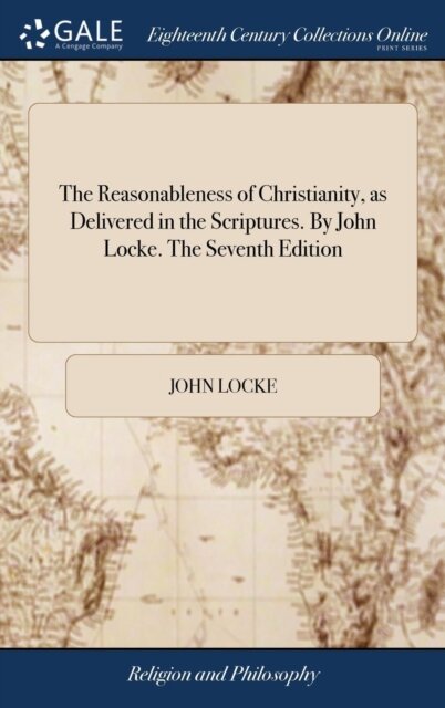The Reasonableness of Christianity, as Delivered in the Scriptures. By John Locke. The Seventh Edition