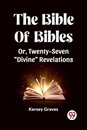 The Bible Of Bibles Or, Twenty-Seven "Divine" Revelations
