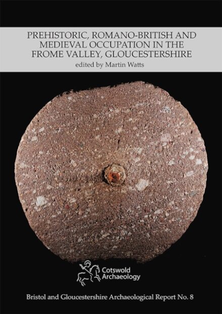 Prehistoric, Romano-British and Medieval Occupation in the Frome Valley, Gloucestershire