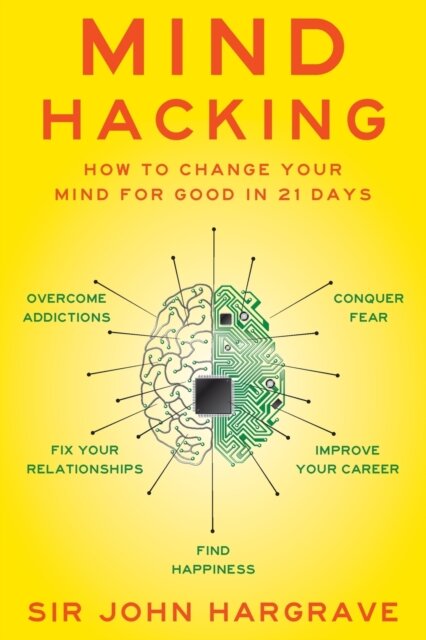 Mind Hacking : How to Change Your Mind for Good in 21 Days
