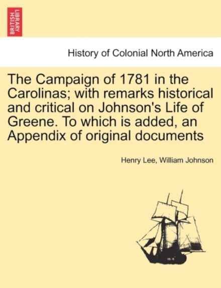 The Campaign of 1781 in the Carolinas; with remarks historical and critical on Johnson's Life of Greene. To which is added, an Appendix of original documents